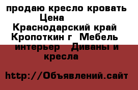 продаю кресло кровать › Цена ­ 3 000 - Краснодарский край, Кропоткин г. Мебель, интерьер » Диваны и кресла   